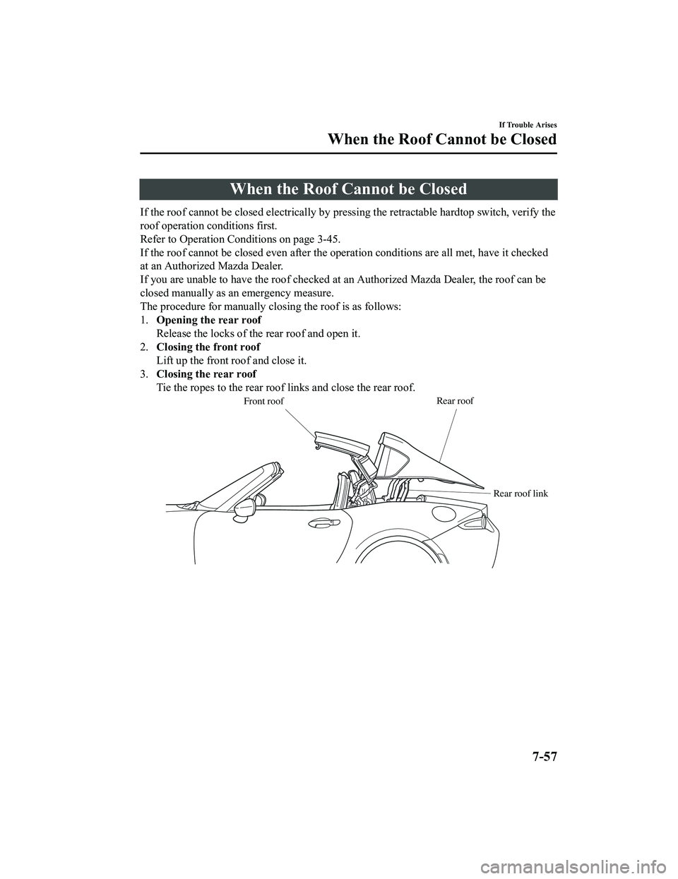 MAZDA MODEL MX-5 MIATA 2020 Owners Manual When the Roof Cannot be Closed
If the roof cannot be closed electrically by pressing the retractable hardtop switch, verify the
roof operation conditions first.
Refer to Operation Conditions on page 3