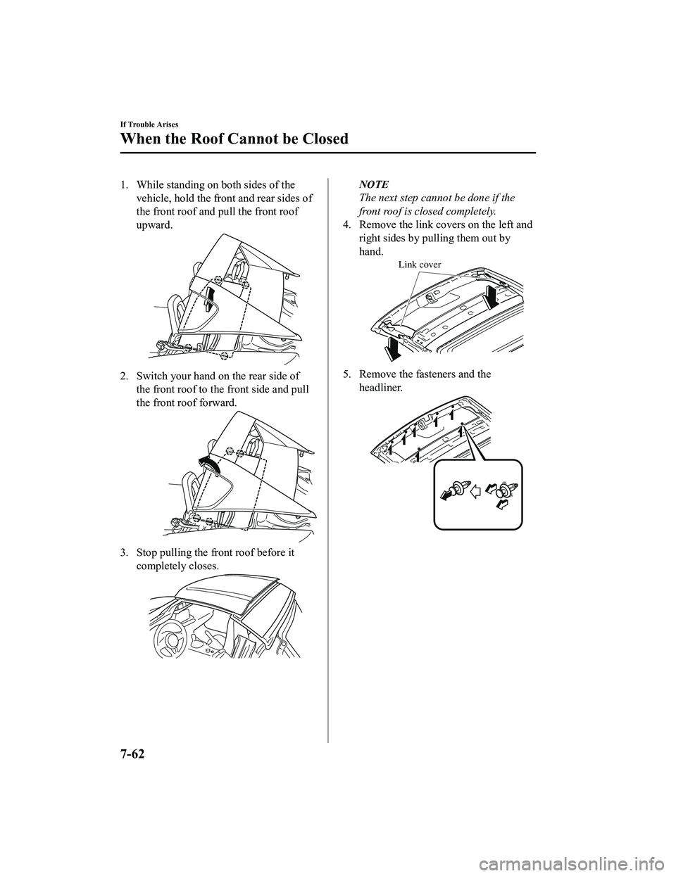 MAZDA MODEL MX-5 MIATA 2020 Owners Manual 1. While standing on both sides of thevehicle, hold the front and rear sides of
the front roof and pull the front roof
upward.
2. Switch your hand on the rear side ofthe front roof to the front side a
