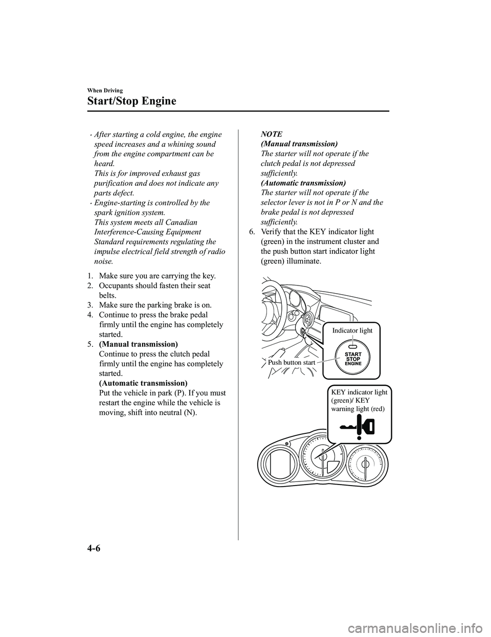 MAZDA MODEL MX-5 MIATA RF 2020  Owners Manual After starting a cold engine, the engine
speed increases and a whining sound
from the engine compartment can be
heard.
This is for improved exhaust gas
purification and does not indicate any
parts 