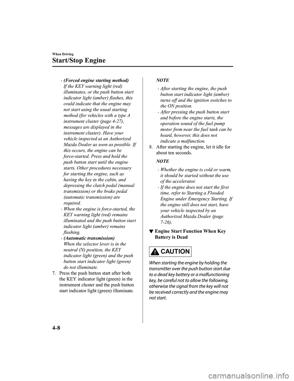 MAZDA MODEL MX-5 MIATA RF 2020  Owners Manual (Forced engine starting method)
If the KEY warning light (red)
illuminates, or the push button start
indicator light (amber) flashes, this
could indicate that the engine may
not start using the usu