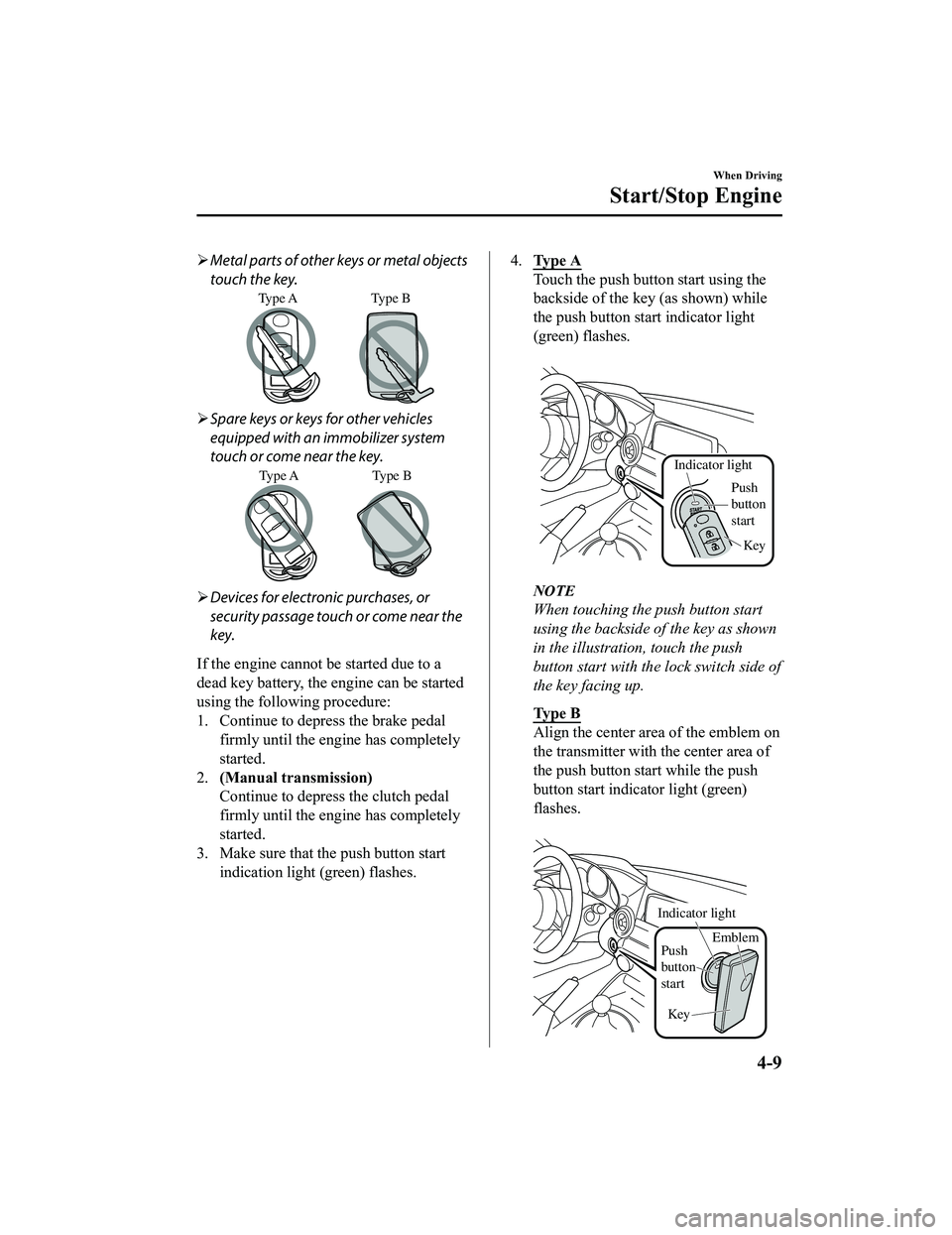 MAZDA MODEL MX-5 MIATA RF 2020  Owners Manual Metal parts of other keys or metal objects
touch the key.
Type A Type  B
Spare keys or keys for other vehicles
equipped with an immobilizer system
touch or come near the key.
Type A Type  B
D