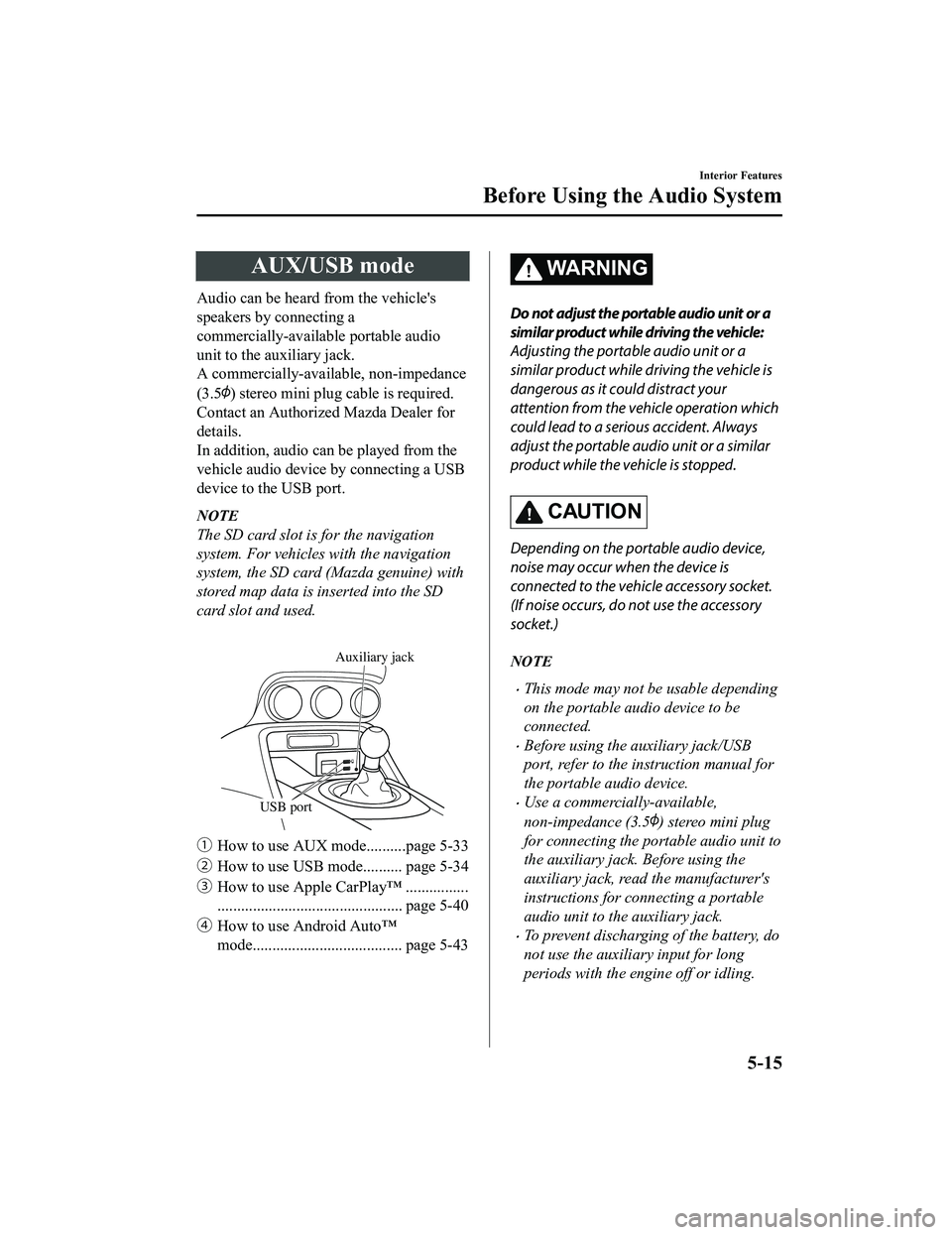 MAZDA MODEL MX-5 MIATA RF 2020  Owners Manual AUX/USB mode
Audio can be heard from the vehicle's
speakers by connecting a
commercially-available portable audio
unit to the auxiliary jack.
A commercially-available, non-impedance
(3.5
) stereo 