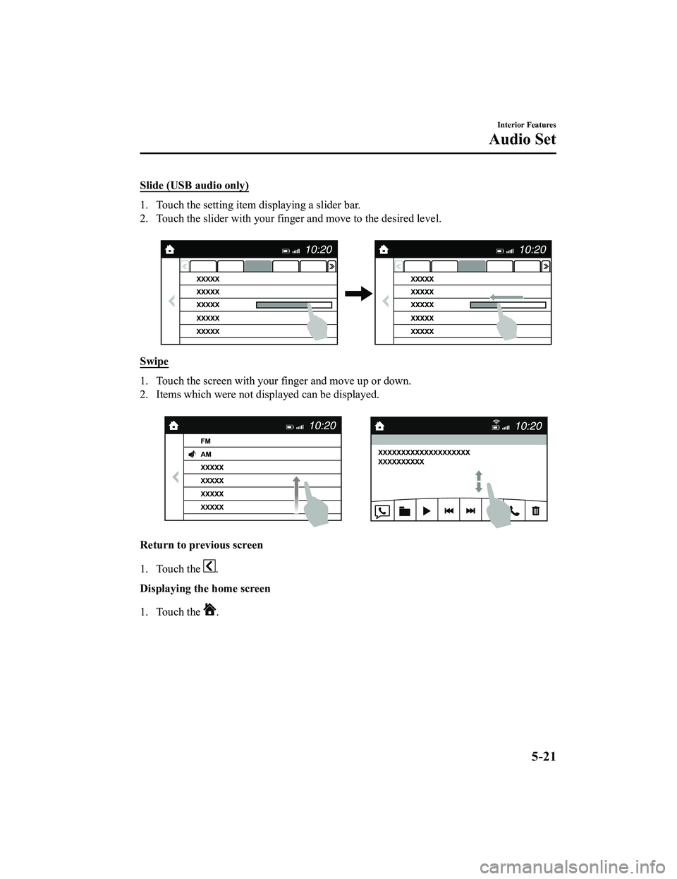 MAZDA MODEL MX-5 MIATA RF 2020 Owners Manual Slide (USB audio only)
1. Touch the setting item displaying a slider bar.
2. Touch the slider with your finger and move to the desired level.
Swipe
1. Touch the screen with your finger and move up o MAZDA MODEL MX-5 MIATA RF 2020 Owners Manual Slide (USB audio only)
1. Touch the setting item displaying a slider bar.
2. Touch the slider with your finger and move to the desired level.
Swipe
1. Touch the screen with your finger and move up o