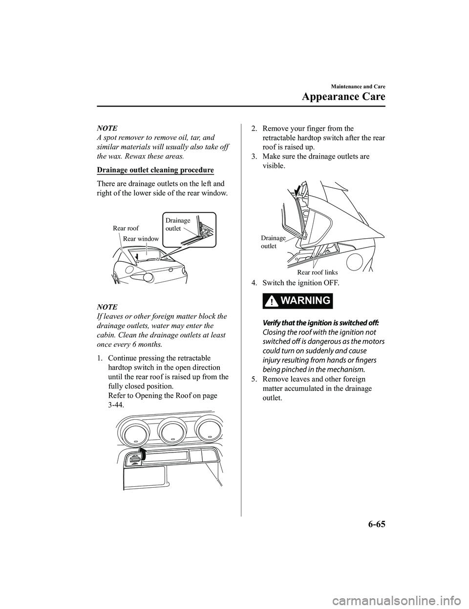 MAZDA MODEL MX-5 MIATA RF 2020 Manual Online NOTE
A spot remover to remove oil, tar, and
similar materials will usually also take off
the wax. Rewax these areas.
Drainage outlet cleaning procedure
There are drainage outlets on the left and
right MAZDA MODEL MX-5 MIATA RF 2020 Manual Online NOTE
A spot remover to remove oil, tar, and
similar materials will usually also take off
the wax. Rewax these areas.
Drainage outlet cleaning procedure
There are drainage outlets on the left and
right