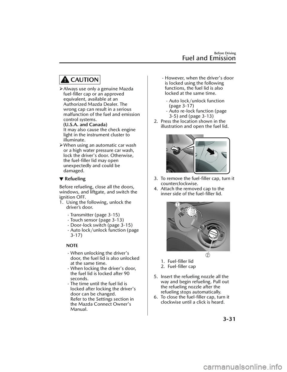 MAZDA MODEL CX-30 2020  Owners Manual CAUTION
Always use only a genuine Mazda
fuel-ﬁller cap or an approved
equivalent, available at an
Authorized Mazda Dealer. The
wrong cap can result in a serious
malfunction of the fuel and emissi
