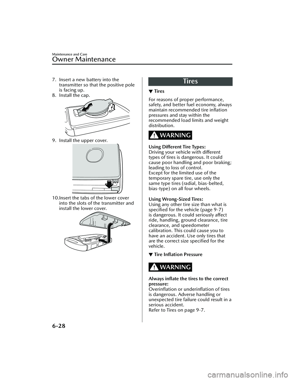 MAZDA MODEL CX-30 2020  Owners Manual 7. Insert a new battery into thetransmitter so that the positive pole
is facing up.
8. Install the cap.
9. Install the upper cover.
10.Insert the tabs of the lower cover into the slots of the transmit