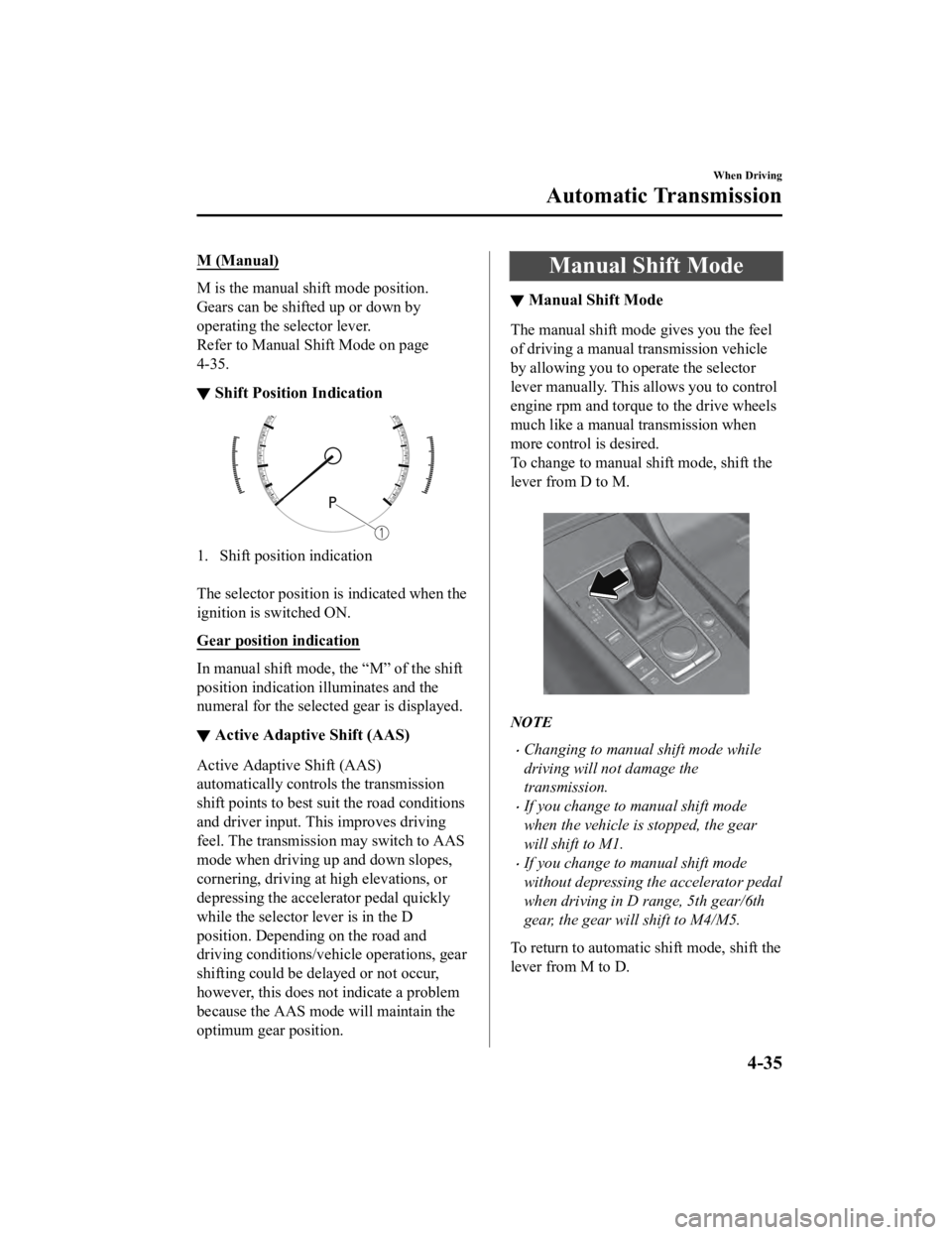 MAZDA MODEL 3 SEDAN 2019 Service Manual M (Manual)
M is the manual shift mode position.
Gears can be shifted up or down by
operating the selector lever.
Refer to Manual Shift Mode on page
4-35.
▼Shift Position Indication
1. Shift position