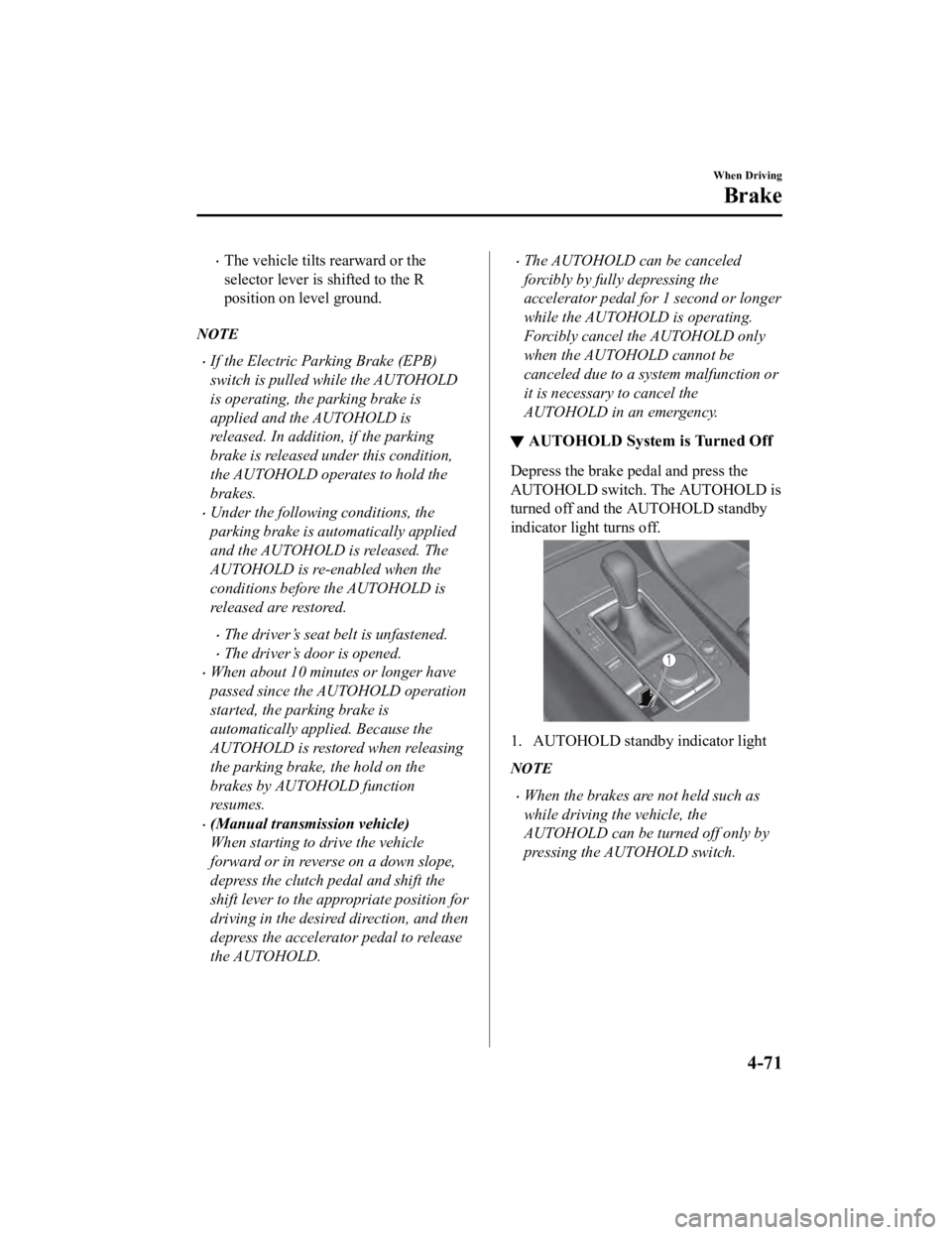 MAZDA MODEL 3 SEDAN 2019 Owners Manual The vehicle tilts rearward or the
selector lever is shifted to the R
position on level ground.
NOTE
If the Electric Parking Brake (EPB)
switch is pulled while the AUTOHOLD
is operating, the park MAZDA MODEL 3 SEDAN 2019 Owners Manual The vehicle tilts rearward or the
selector lever is shifted to the R
position on level ground.
NOTE
If the Electric Parking Brake (EPB)
switch is pulled while the AUTOHOLD
is operating, the park