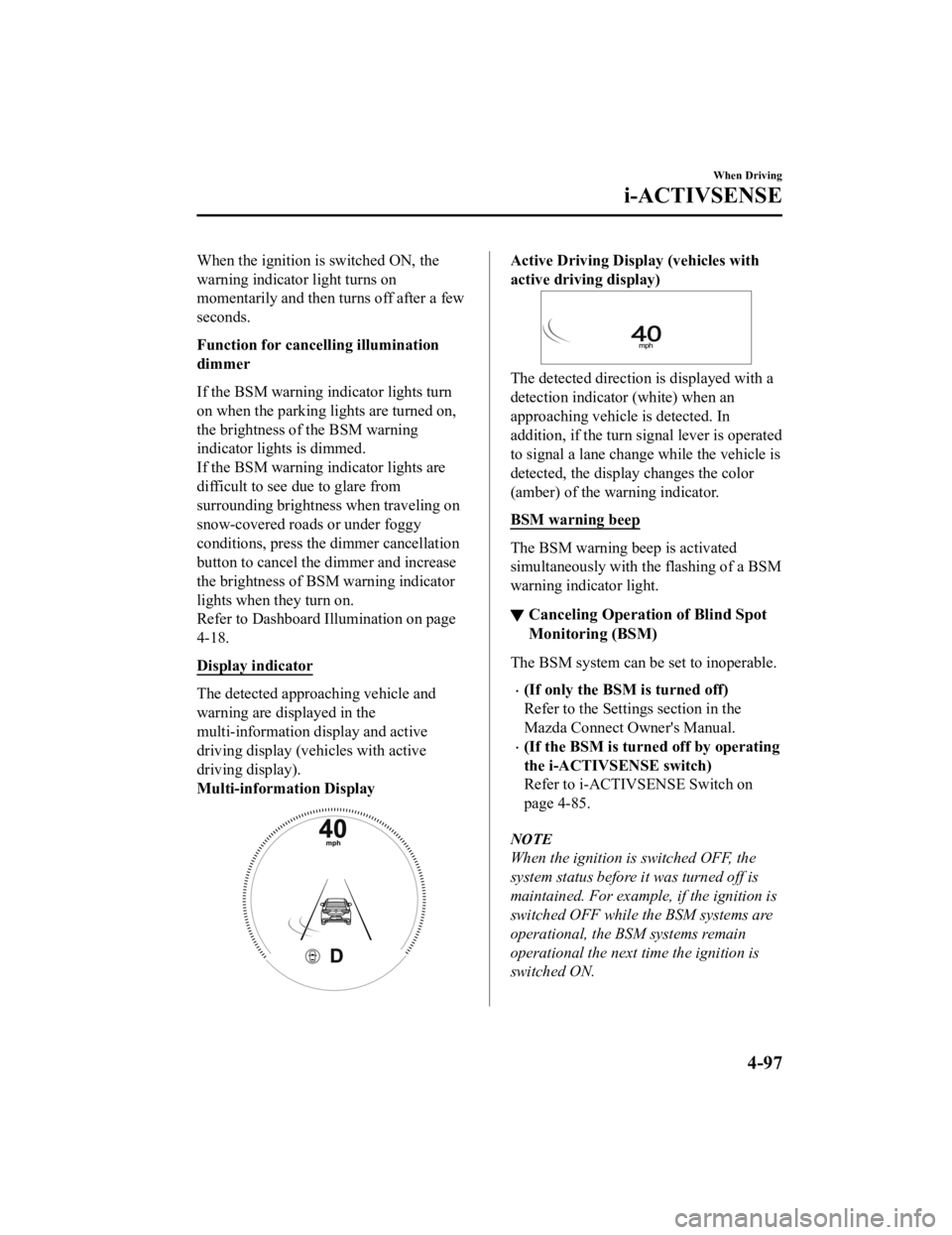 MAZDA MODEL 3 SEDAN 2019  Owners Manual When the ignition is switched ON, the
warning indicator light turns on
momentarily and then turns off after a few
seconds.
Function for cancelling illumination
dimmer
If the BSM warning indicator ligh