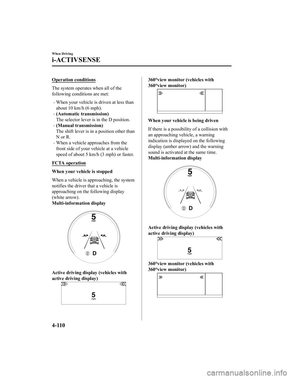 MAZDA MODEL 3 SEDAN 2019 Owners Manual Operation conditions
The system operates when all of the
following conditions are met:
When your vehicle is driven at less than
about 10 km/h (6 mph).
(Automatic transmission)
The selector lever MAZDA MODEL 3 SEDAN 2019 Owners Manual Operation conditions
The system operates when all of the
following conditions are met:
When your vehicle is driven at less than
about 10 km/h (6 mph).
(Automatic transmission)
The selector lever