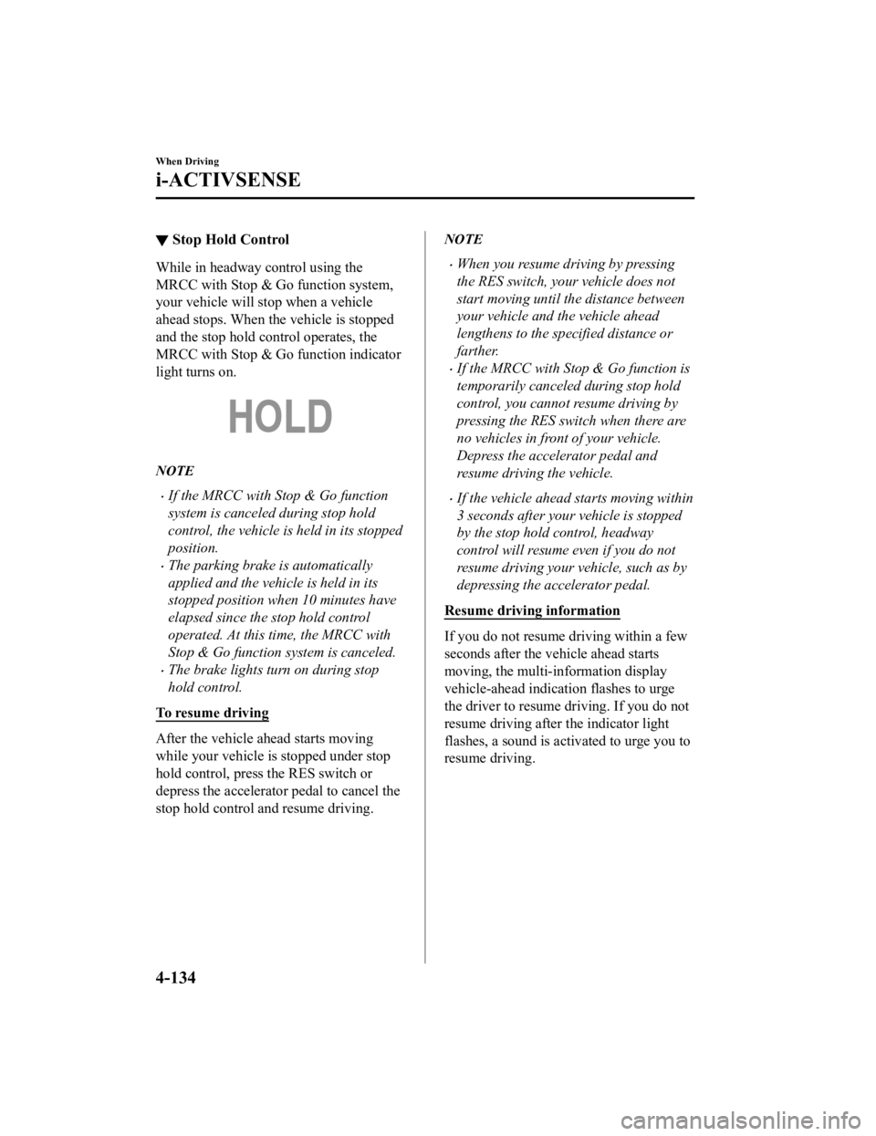 MAZDA MODEL 3 SEDAN 2019 Owners Guide ▼Stop Hold Control
While in headway control using the
MRCC with Stop & Go function system,
your vehicle will stop when a vehicle
ahead stops. When the vehicle is stopped
and the stop hold control op MAZDA MODEL 3 SEDAN 2019 Owners Guide ▼Stop Hold Control
While in headway control using the
MRCC with Stop & Go function system,
your vehicle will stop when a vehicle
ahead stops. When the vehicle is stopped
and the stop hold control op