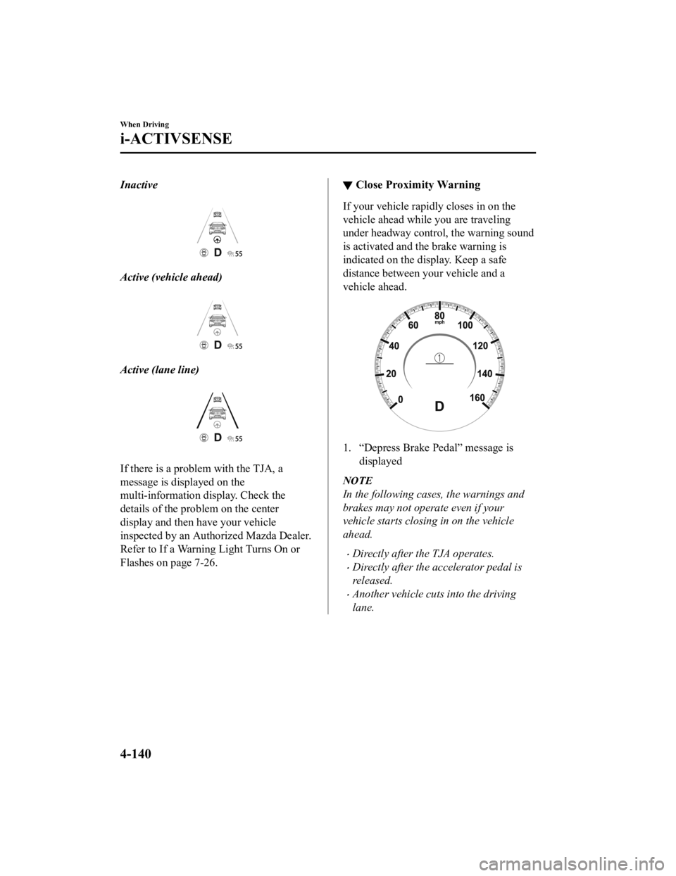MAZDA MODEL 3 SEDAN 2019  Owners Manual Inactive
Active (vehicle ahead)
Active (lane line)
If there is a problem with the TJA, a
message is displayed on the
multi-information display. Check the
details of the prob lem on the center
display 