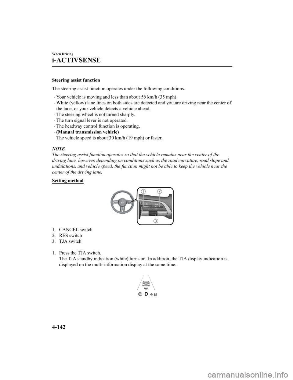 MAZDA MODEL 3 SEDAN 2019 Owners Manual Steering assist function
The steering assist function operates under the following conditions.
Your vehicle is moving and less than about 56 km/h (35 mph).
White (yellow) lane lines on both side MAZDA MODEL 3 SEDAN 2019 Owners Manual Steering assist function
The steering assist function operates under the following conditions.
Your vehicle is moving and less than about 56 km/h (35 mph).
White (yellow) lane lines on both side