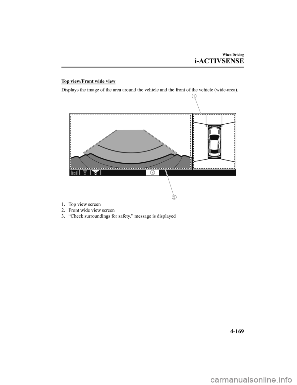 MAZDA MODEL 3 SEDAN 2019  Owners Manual Top view/Front wide view
Displays the image of the area around the vehicle and the front of the vehicle (wide-area).
1. Top view screen
2. Front wide view screen
3. “Check surroundings for safety.
