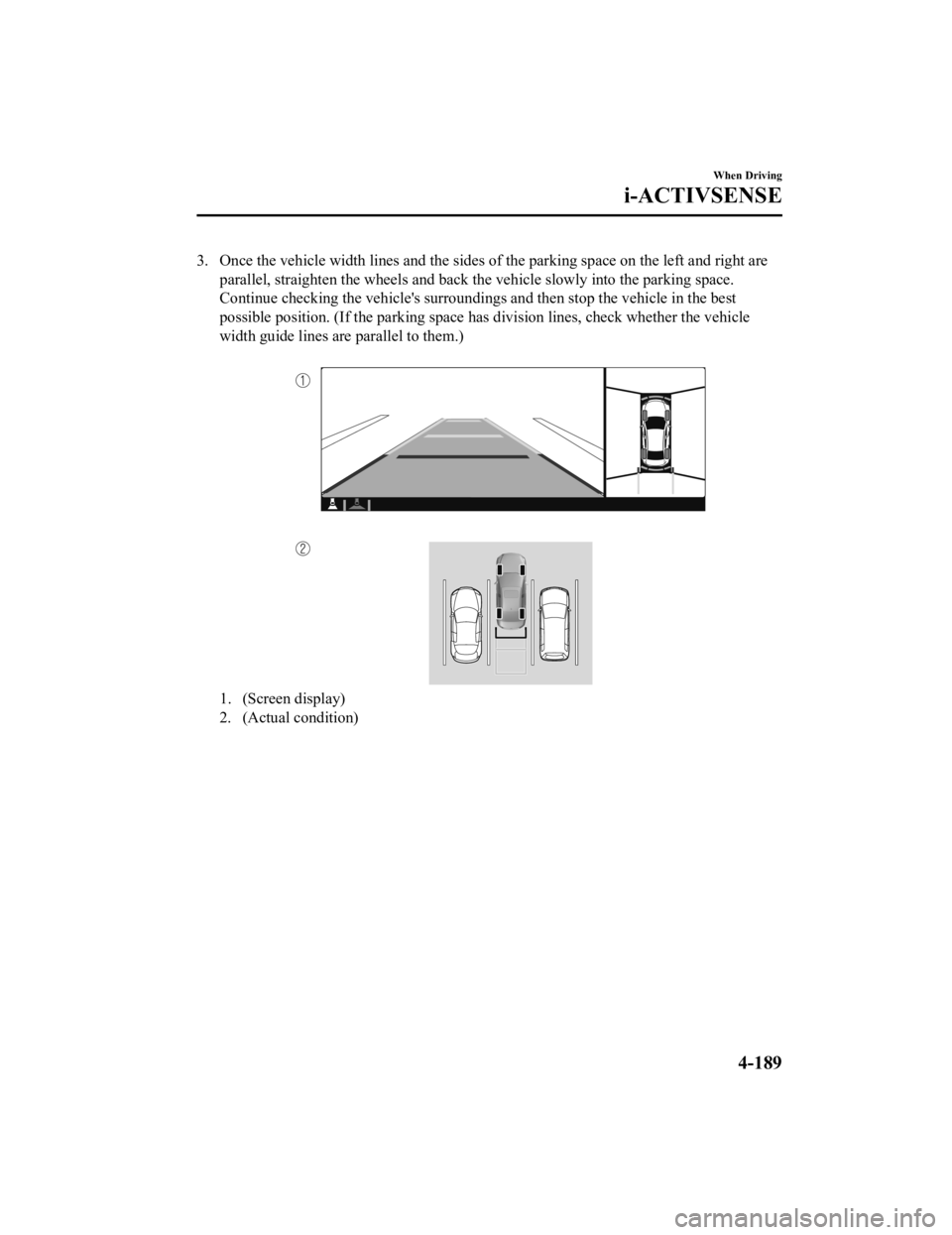 MAZDA MODEL 3 SEDAN 2019 User Guide 3. Once the vehicle width lines and the sides of the parking space on the left and right are
parallel, straighten the wheels and back the vehicle slowly int o the parking space.
Continue checking the MAZDA MODEL 3 SEDAN 2019 User Guide 3. Once the vehicle width lines and the sides of the parking space on the left and right are
parallel, straighten the wheels and back the vehicle slowly int o the parking space.
Continue checking the