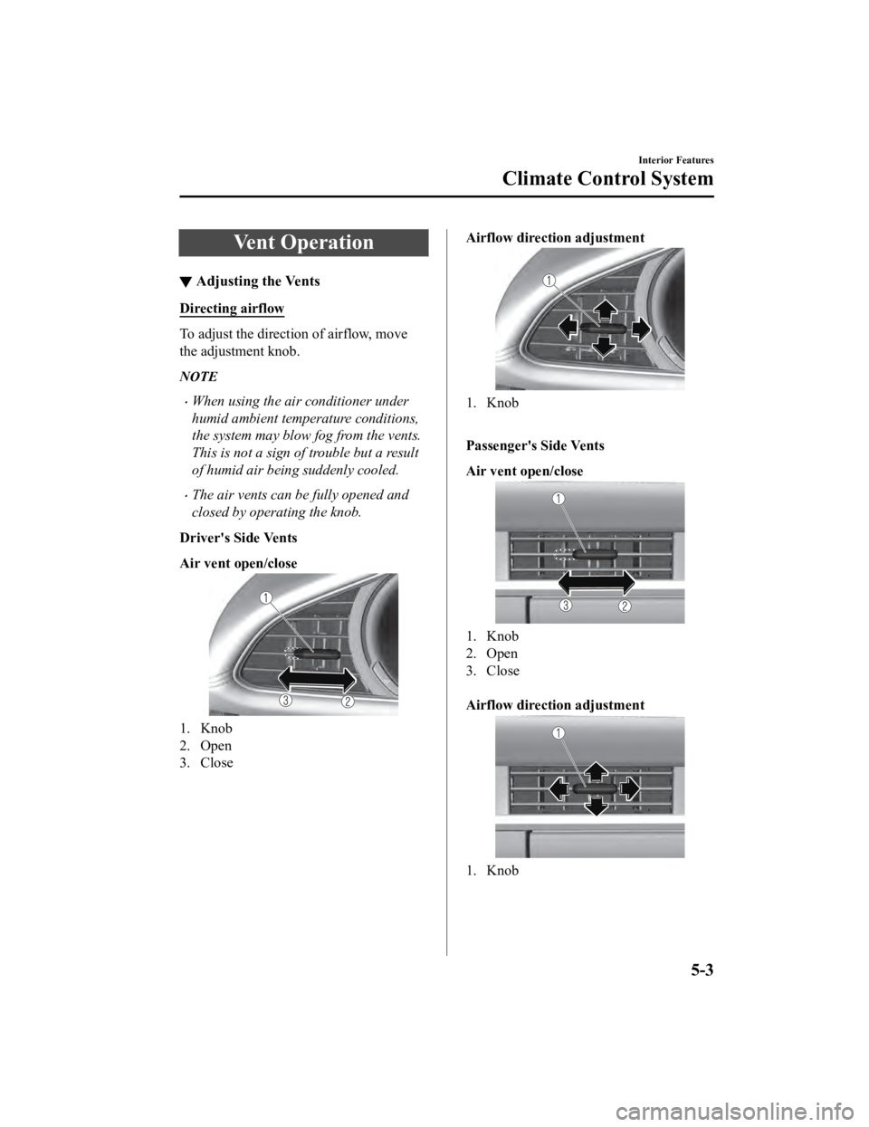 MAZDA MODEL 3 SEDAN 2019  Owners Manual Vent Operation
▼Adjusting the Vents
Directing airflow
To adjust the direction of airflow, move
the adjustment knob.
NOTE
When using the air conditioner under
humid ambient temperature conditions,