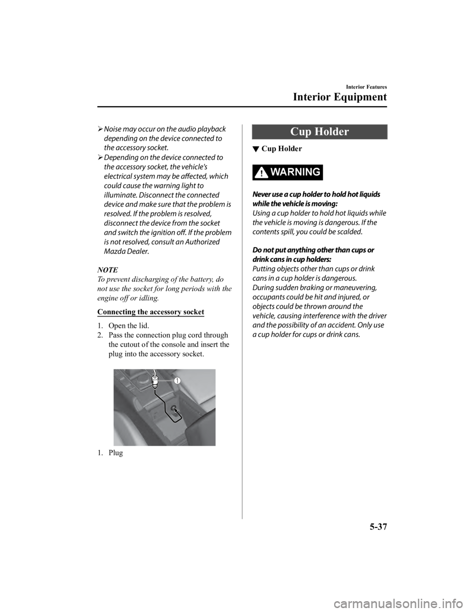 MAZDA MODEL 3 SEDAN 2019  Owners Manual Noise may occur on the audio playback
depending on the device connected to
the accessory socket.
 Depending on the device connected to
the accessory socket, the vehicle's
electrical system m