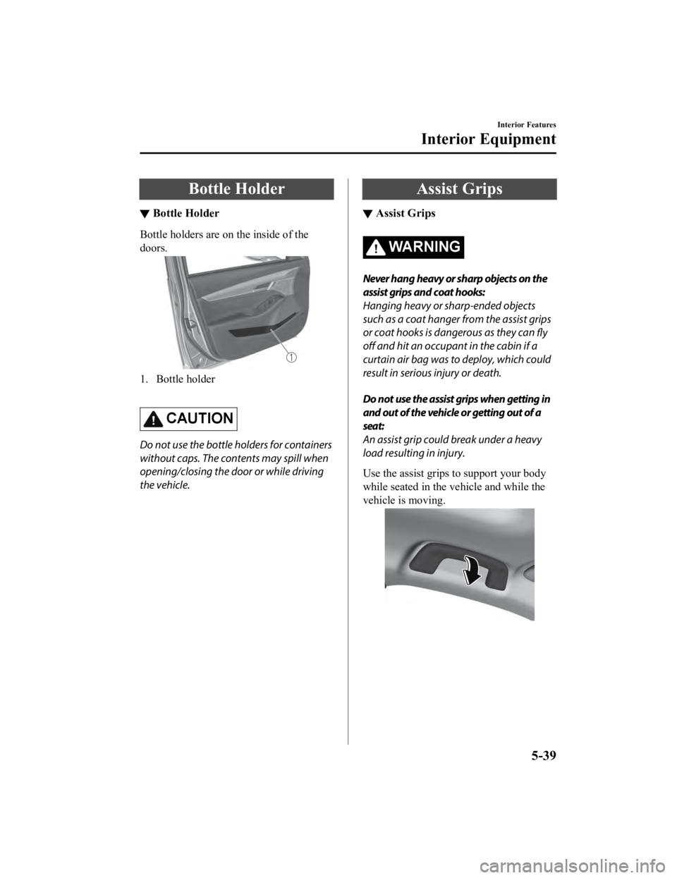 MAZDA MODEL 3 SEDAN 2019 Owners Manual Bottle Holder
▼Bottle Holder
Bottle holders are on the inside of the
doors.
1. Bottle holder
CAUTION
Do not use the bottle holders for containers
without caps. The contents may spill when
opening/ MAZDA MODEL 3 SEDAN 2019 Owners Manual Bottle Holder
▼Bottle Holder
Bottle holders are on the inside of the
doors.
1. Bottle holder
CAUTION
Do not use the bottle holders for containers
without caps. The contents may spill when
opening/
