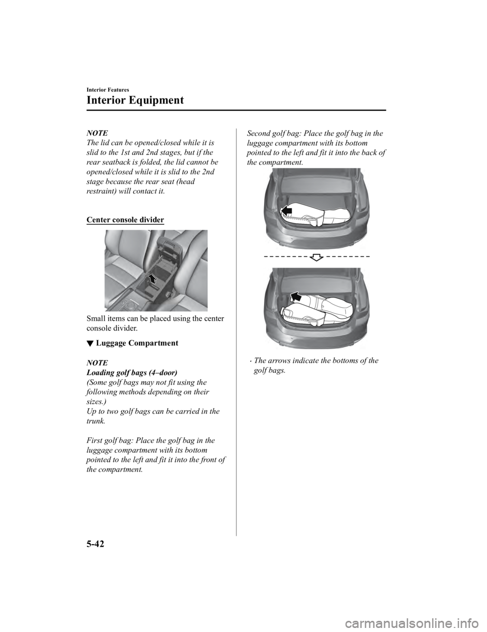 MAZDA MODEL 3 SEDAN 2019 Owners Manual NOTE
The lid can be opened/closed while it is
slid to the 1st and 2nd stages, but if the
rear seatback is folded, the lid cannot be
opened/closed while it is slid to the 2nd
stage because the rear sea MAZDA MODEL 3 SEDAN 2019 Owners Manual NOTE
The lid can be opened/closed while it is
slid to the 1st and 2nd stages, but if the
rear seatback is folded, the lid cannot be
opened/closed while it is slid to the 2nd
stage because the rear sea