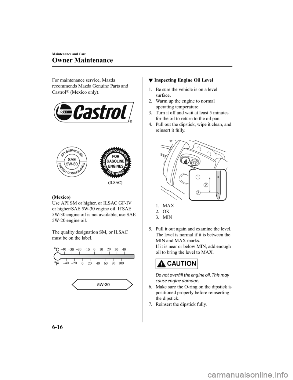 MAZDA MODEL 3 SEDAN 2019  Owners Manual For maintenance service, Mazda
recommends Mazda Genuine Parts and
Castrol
® (Mexico only).
 
 
(Mexico)
Use API SM or higher, or ILSAC GF-IV
or higher/SAE 5W-30 engine oil. If SAE
5W-30 engine oil is