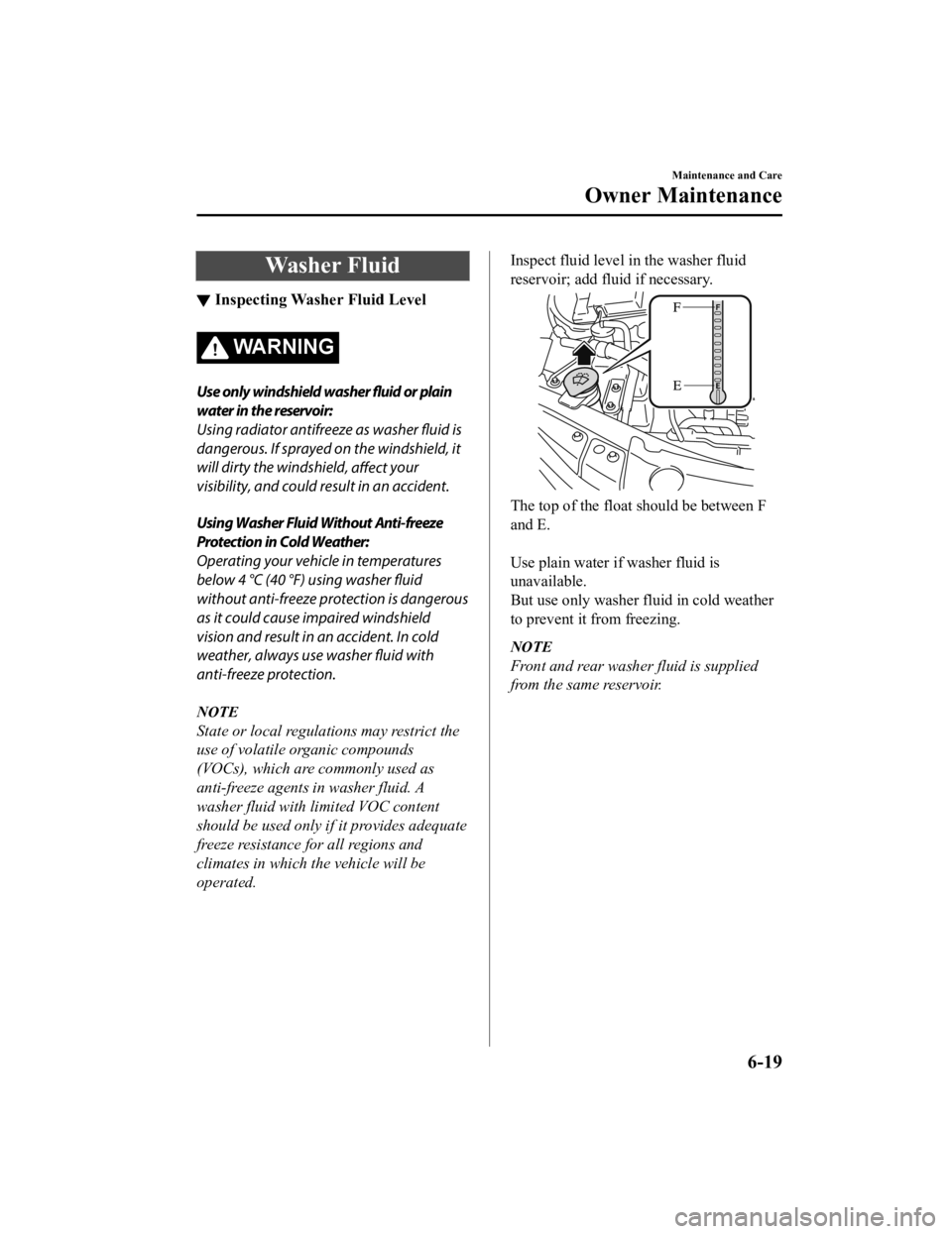 MAZDA MODEL 3 SEDAN 2019  Owners Manual Washer Fluid
▼Inspecting Washer Fluid Level
WA R N I N G
Use only windshield washer fluid or plain
water in the reservoir:
Using radiator antifreeze as washer 
fluid is
dangerous. If sprayed  on the