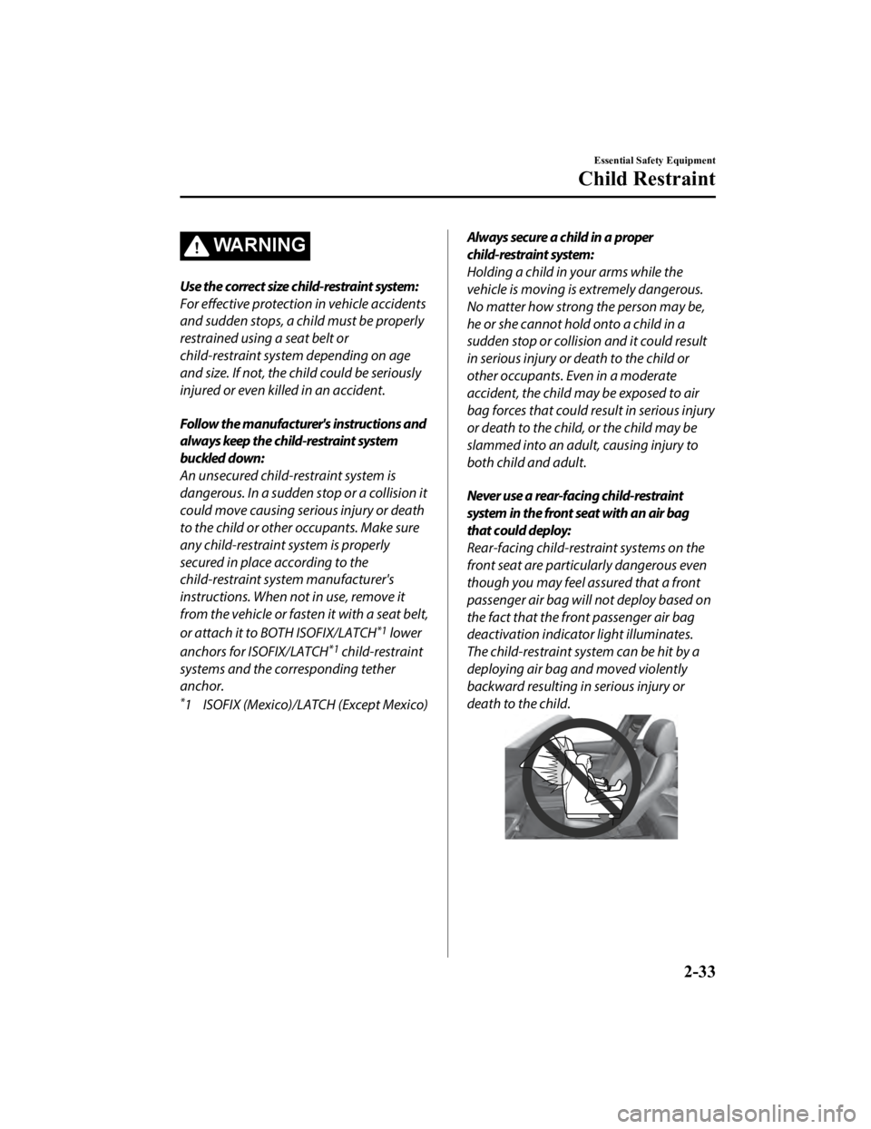 MAZDA MODEL 3 SEDAN 2019 User Guide WA R N I N G
Use the correct size child-restraint system:
For effective protection in vehicle accidents
and sudden stops, a child must be properly
restrained using a seat belt or
child-restraint syste