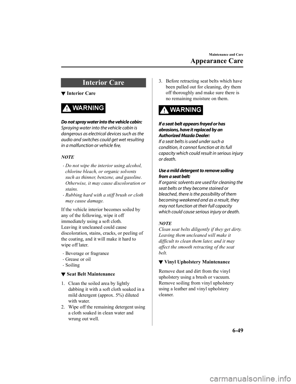 MAZDA MODEL 3 SEDAN 2019 Owners Manual Interior Care
▼Interior Care
WA R N I N G
Do not spray water into the vehicle cabin:
Spraying water into the vehicle cabin is
dangerous as electrical devices such as the
audio and switches could get MAZDA MODEL 3 SEDAN 2019 Owners Manual Interior Care
▼Interior Care
WA R N I N G
Do not spray water into the vehicle cabin:
Spraying water into the vehicle cabin is
dangerous as electrical devices such as the
audio and switches could get