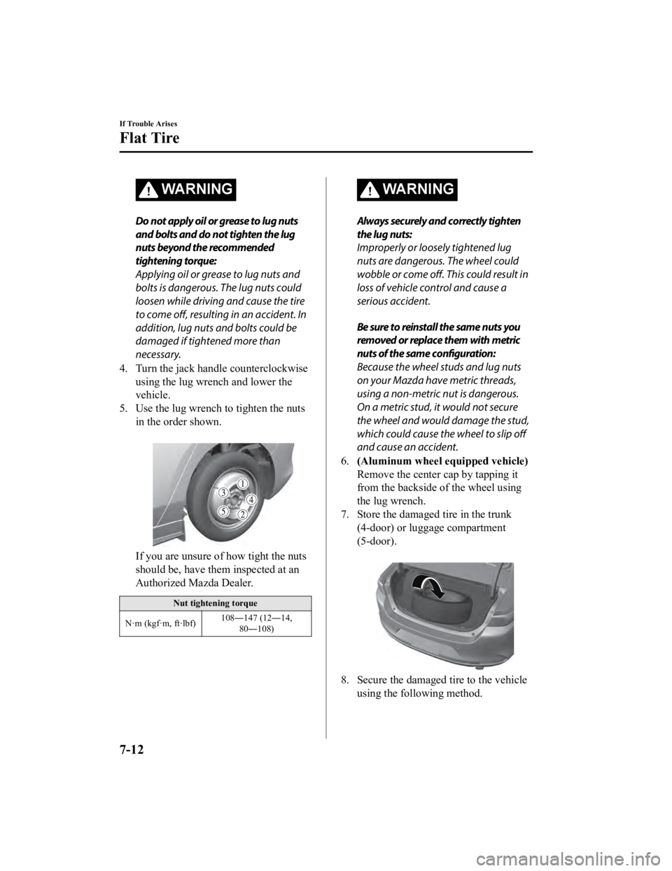 MAZDA MODEL 3 SEDAN 2019 Owners Manual WARNING
Do not apply oil or grease to lug nuts
and bolts and do not tighten the lug
nuts beyond the recommended
tightening torque:
Applying oil or grease to lug nuts and
bolts is dangerous. The lug nu MAZDA MODEL 3 SEDAN 2019 Owners Manual WARNING
Do not apply oil or grease to lug nuts
and bolts and do not tighten the lug
nuts beyond the recommended
tightening torque:
Applying oil or grease to lug nuts and
bolts is dangerous. The lug nu