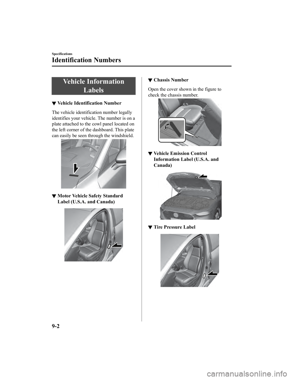 MAZDA MODEL 3 SEDAN 2019 Owners Manual Vehicle InformationLabels
▼Vehicle Identification Number
The vehicle identification number legally
identifies your vehicle. The number is on a
plate attached to the cowl panel located on
the left co MAZDA MODEL 3 SEDAN 2019 Owners Manual Vehicle InformationLabels
▼Vehicle Identification Number
The vehicle identification number legally
identifies your vehicle. The number is on a
plate attached to the cowl panel located on
the left co