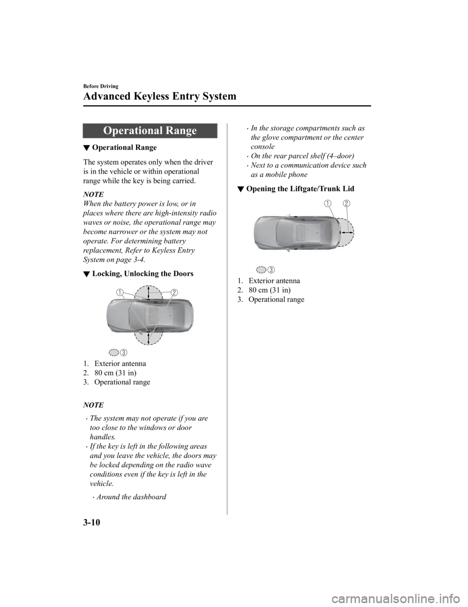 MAZDA MODEL 3 SEDAN 2019 Owners Manual Operational Range
▼Operational Range
The system operates only when the driver
is in the vehicle or within operational
range while the key is being carried.
NOTE
When the battery power is low, or in
MAZDA MODEL 3 SEDAN 2019 Owners Manual Operational Range
▼Operational Range
The system operates only when the driver
is in the vehicle or within operational
range while the key is being carried.
NOTE
When the battery power is low, or in