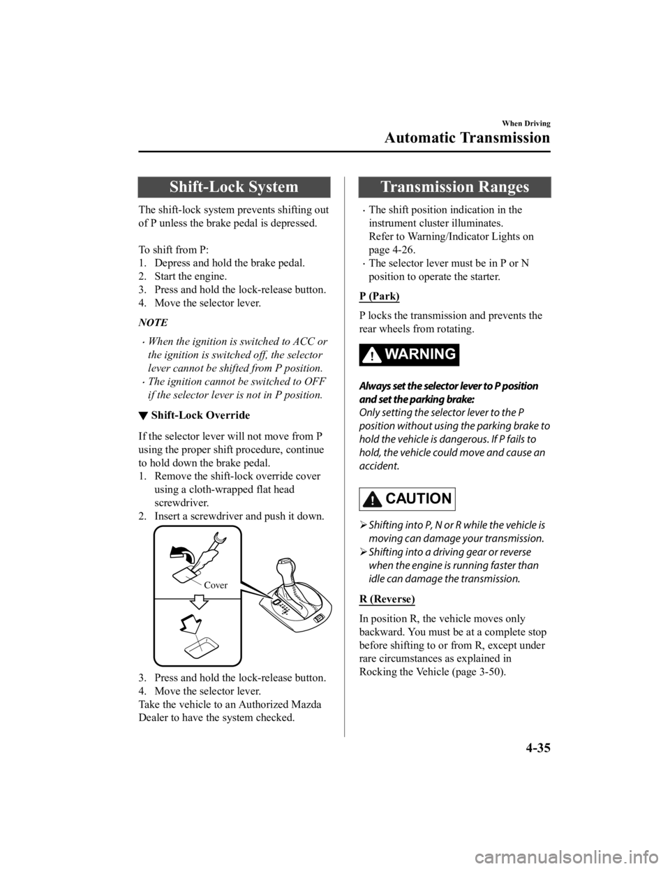 MAZDA MODEL MX-5 MIATA 2019 User Guide Shift-Lock System
The shift-lock system prevents shifting out
of P unless the brake pedal is depressed.
To shift from P:
1. Depress and hold the brake pedal.
2. Start the engine.
3. Press and hold t MAZDA MODEL MX-5 MIATA 2019 User Guide Shift-Lock System
The shift-lock system prevents shifting out
of P unless the brake pedal is depressed.
To shift from P:
1. Depress and hold the brake pedal.
2. Start the engine.
3. Press and hold t