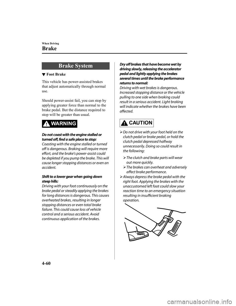 MAZDA MODEL MX-5 MIATA 2019 Owners Manual Brake System
▼Foot Brake
This vehicle has power-assisted brakes
that adjust automatically through normal
use.
Should power-assist fail, you can stop by
applying greater force than normal to the
br MAZDA MODEL MX-5 MIATA 2019 Owners Manual Brake System
▼Foot Brake
This vehicle has power-assisted brakes
that adjust automatically through normal
use.
Should power-assist fail, you can stop by
applying greater force than normal to the
br