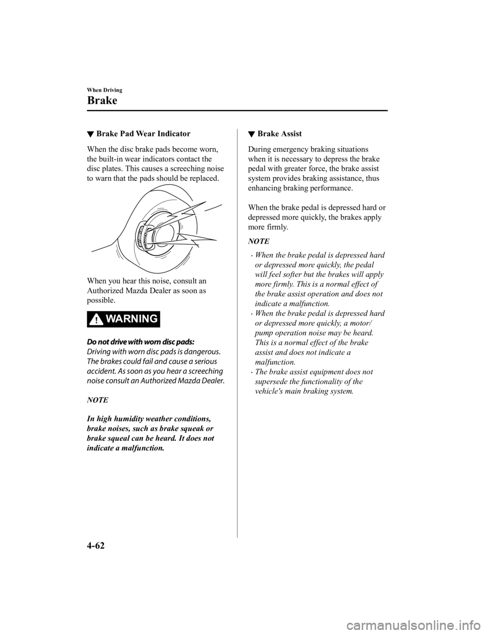 MAZDA MODEL MX-5 MIATA 2019 Owners Manual ▼Brake Pad Wear Indicator
When the disc brake pads become worn,
the built-in wear indicators contact the
disc plates. This causes a screeching noise
to warn that the pads should be replaced.
When yo MAZDA MODEL MX-5 MIATA 2019 Owners Manual ▼Brake Pad Wear Indicator
When the disc brake pads become worn,
the built-in wear indicators contact the
disc plates. This causes a screeching noise
to warn that the pads should be replaced.
When yo