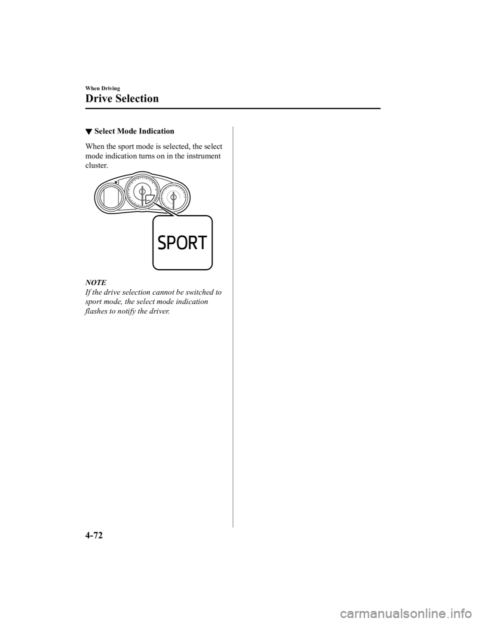 MAZDA MODEL MX-5 MIATA 2019 Owners Guide ▼Select Mode Indication
When the sport mode is selected, the select
mode indication turns on in the instrument
cluster.
NOTE
If the drive selection cannot be switched to
sport mode, the select mode MAZDA MODEL MX-5 MIATA 2019 Owners Guide ▼Select Mode Indication
When the sport mode is selected, the select
mode indication turns on in the instrument
cluster.
NOTE
If the drive selection cannot be switched to
sport mode, the select mode