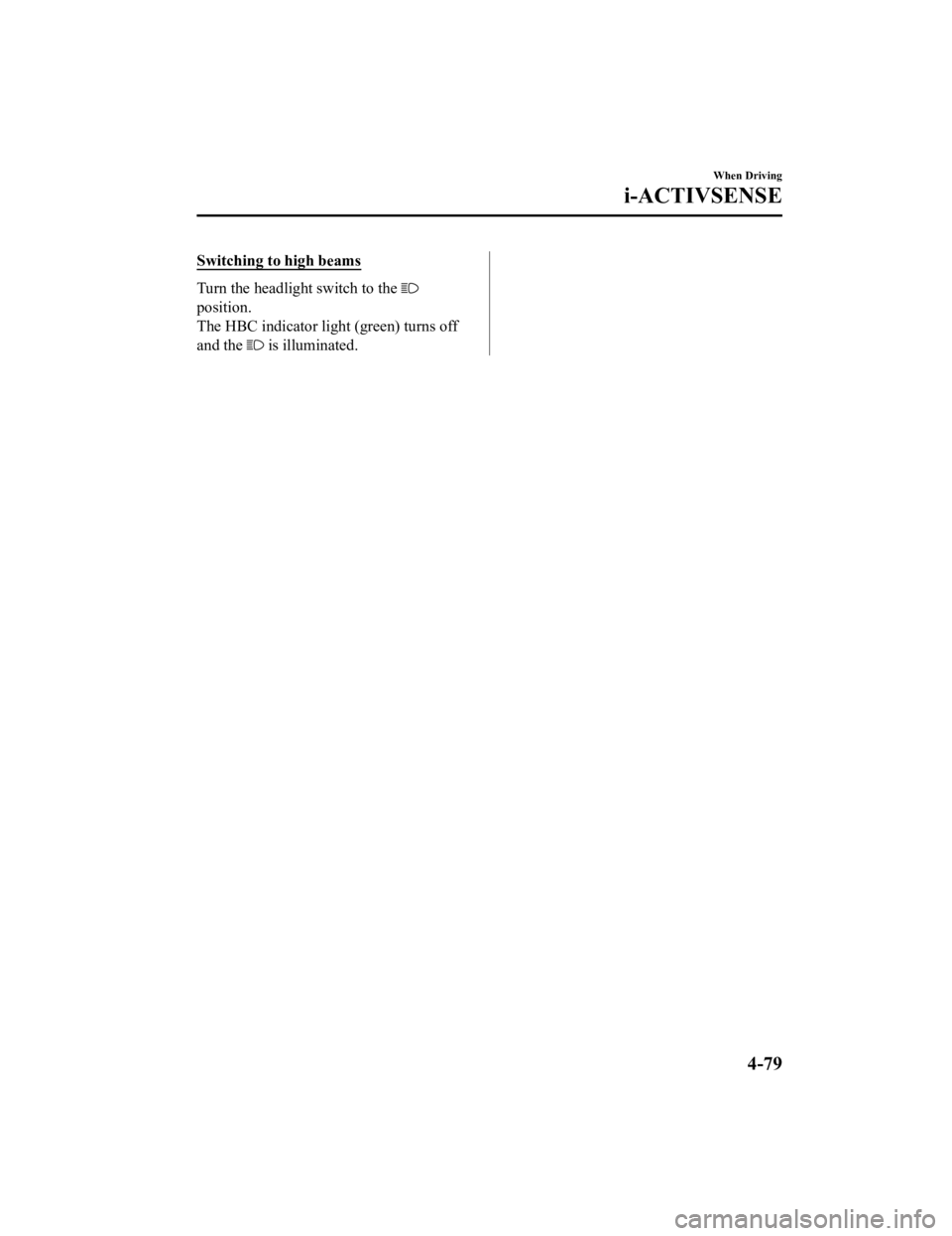 MAZDA MODEL MX-5 MIATA 2019 Owners Manual Switching to high beams
Turn the headlight switch to the
position.
The HBC indicator light (green) turns off
and the
is illuminated.
When Driving
i-ACTIVSENSE
4-79
MX-5_8GV5-EA-18E_Edition32018-7-1 MAZDA MODEL MX-5 MIATA 2019 Owners Manual Switching to high beams
Turn the headlight switch to the
position.
The HBC indicator light (green) turns off
and the
is illuminated.
When Driving
i-ACTIVSENSE
4-79
MX-5_8GV5-EA-18E_Edition32018-7-1