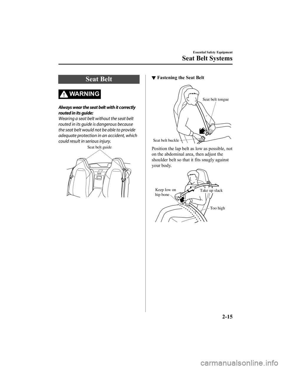 MAZDA MODEL MX-5 MIATA 2019 Owners Manual Seat Belt
WA R N I N G
Always wear the seat belt with it correctly
routed in its guide:
Wearing a seat belt without the seat belt
routed in its guide is dangerous because
the seat belt would not be ab