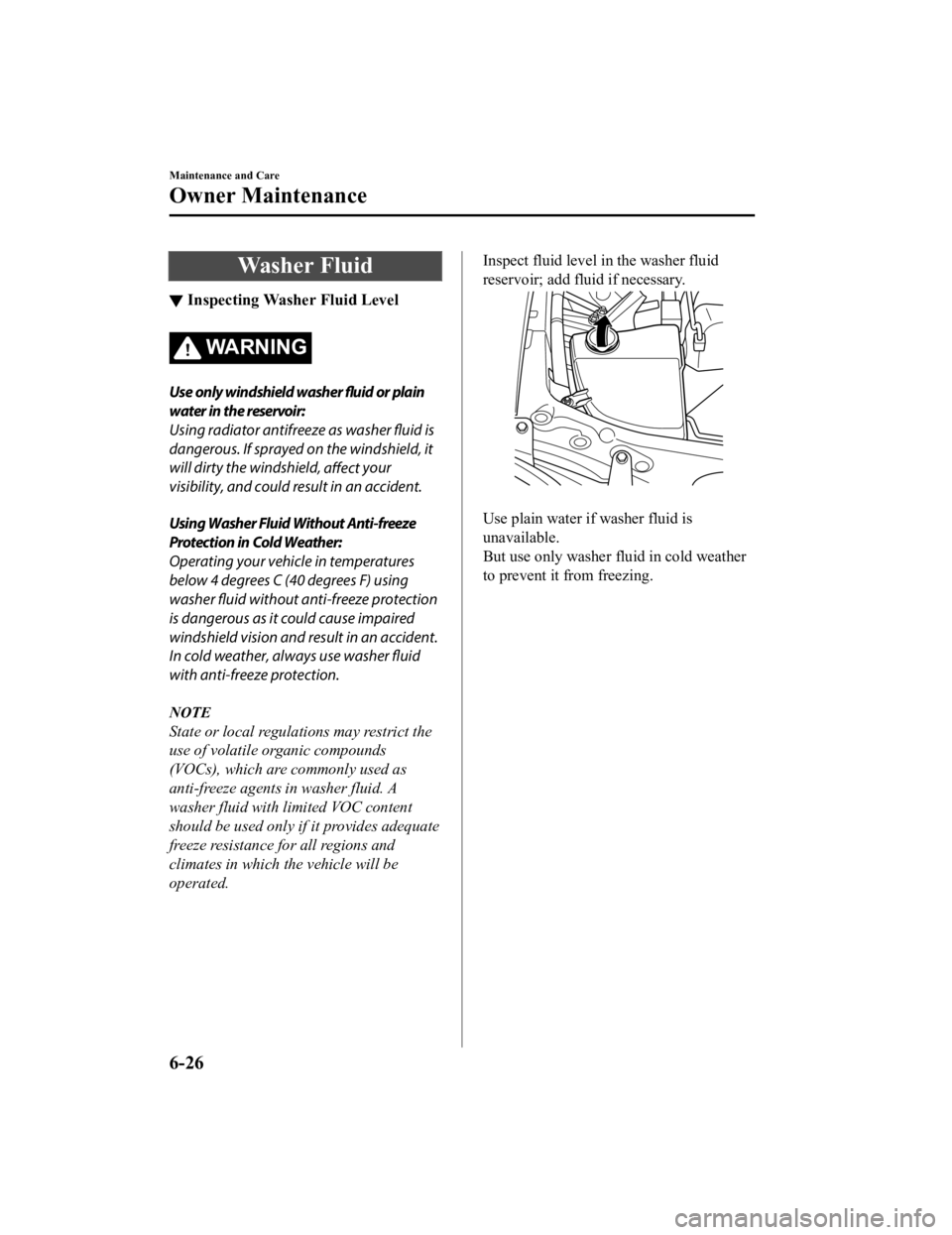 MAZDA MODEL MX-5 MIATA 2019  Owners Manual Washer Fluid
▼Inspecting Washer Fluid Level
WA R N I N G
Use only windshield washer fluid or plain
water in the reservoir:
Using radiator antifreeze as washer 
fluid is
dangerous. If sprayed on the 