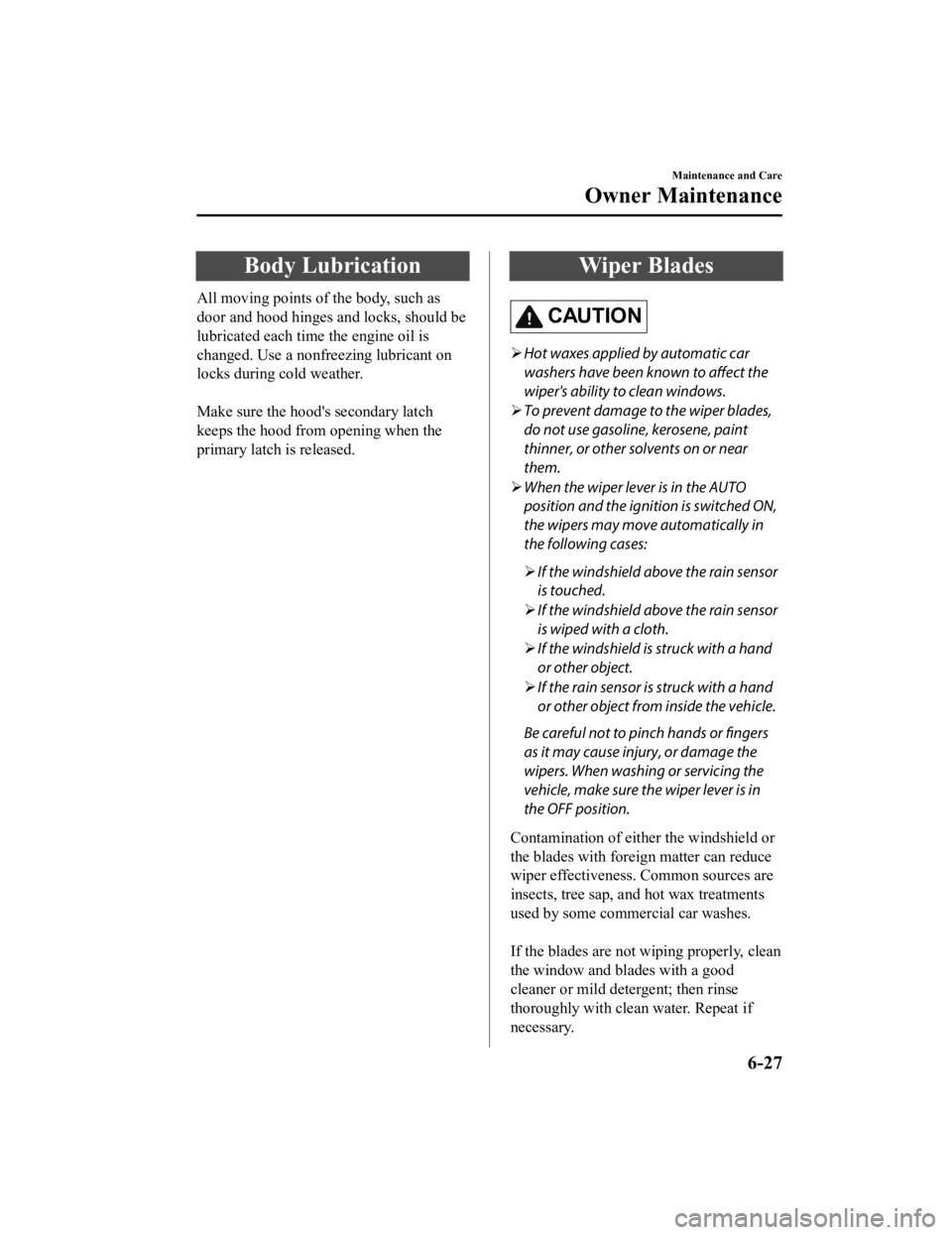 MAZDA MODEL MX-5 MIATA 2019 Owners Manual Body Lubrication
All moving points of the body, such as
door and hood hinges and locks, should be
lubricated each time the engine oil is
changed. Use a nonfreezing lubricant on
locks during cold weath MAZDA MODEL MX-5 MIATA 2019 Owners Manual Body Lubrication
All moving points of the body, such as
door and hood hinges and locks, should be
lubricated each time the engine oil is
changed. Use a nonfreezing lubricant on
locks during cold weath