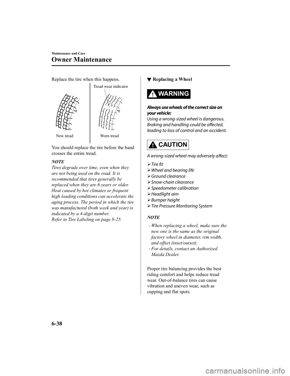 MAZDA MODEL MX-5 MIATA 2019  Owners Manual Replace the tire when this happens.
New treadTread wear indicator
Worn tread
You should replace the tire before the band
crosses the entire tread.
NOTE
Tires degrade over time, even when they
are not 