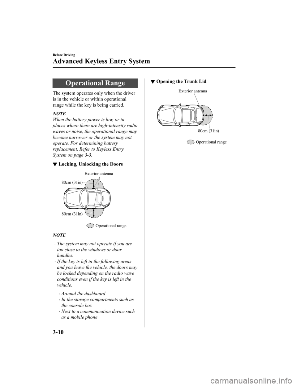 MAZDA MODEL MX-5 MIATA 2019  Owners Manual Operational Range
The system operates only when the driver
is in the vehicle or within operational
range while the key is being carried.
NOTE
When the battery power is low, or in
places where there ar