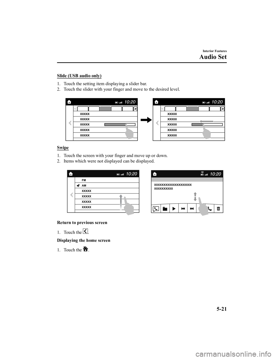 MAZDA MODEL MX-5 MIATA RF 2019 Owners Manual Slide (USB audio only)
1. Touch the setting item displaying a slider bar.
2. Touch the slider with your finger and move to the desired level.
Swipe
1. Touch the screen with your finger and move up o MAZDA MODEL MX-5 MIATA RF 2019 Owners Manual Slide (USB audio only)
1. Touch the setting item displaying a slider bar.
2. Touch the slider with your finger and move to the desired level.
Swipe
1. Touch the screen with your finger and move up o