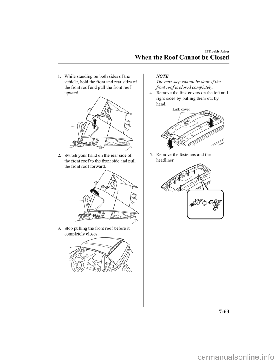 MAZDA MODEL MX-5 MIATA RF 2019 Owners Manual 1. While standing on both sides of thevehicle, hold the front and rear sides of
the front roof and pull the front roof
upward.
2. Switch your hand on the rear side ofthe front roof to the front side a MAZDA MODEL MX-5 MIATA RF 2019 Owners Manual 1. While standing on both sides of thevehicle, hold the front and rear sides of
the front roof and pull the front roof
upward.
2. Switch your hand on the rear side ofthe front roof to the front side a