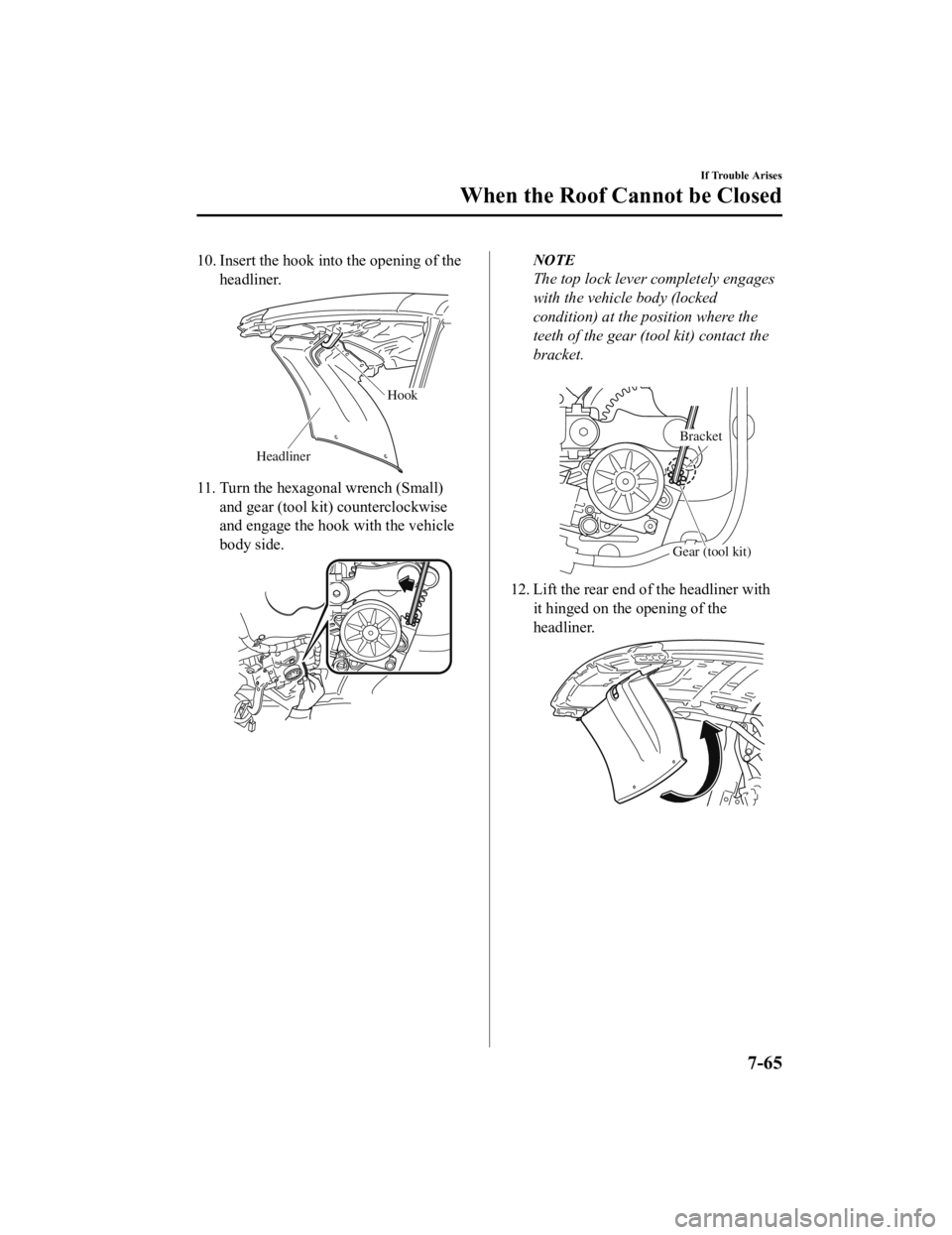 MAZDA MODEL MX-5 MIATA RF 2019 Owners Manual 10. Insert the hook into the opening of theheadliner.
Hook
Headliner
11. Turn the hexagonal wrench (Small)and gear (tool kit) counterclockwise
and engage the hook with the vehicle
body side.
NOTE
The MAZDA MODEL MX-5 MIATA RF 2019 Owners Manual 10. Insert the hook into the opening of theheadliner.
Hook
Headliner
11. Turn the hexagonal wrench (Small)and gear (tool kit) counterclockwise
and engage the hook with the vehicle
body side.
NOTE
The