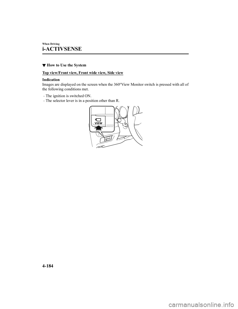 MAZDA MODEL CX-5 SKYACTIV-D 2019  Owners Manual ▼How to Use the System
Top view/Front view, Front wide view, Side view
Indication
Images are displayed on the screen when the 360°View Monitor switch is pressed with all of
the following conditions