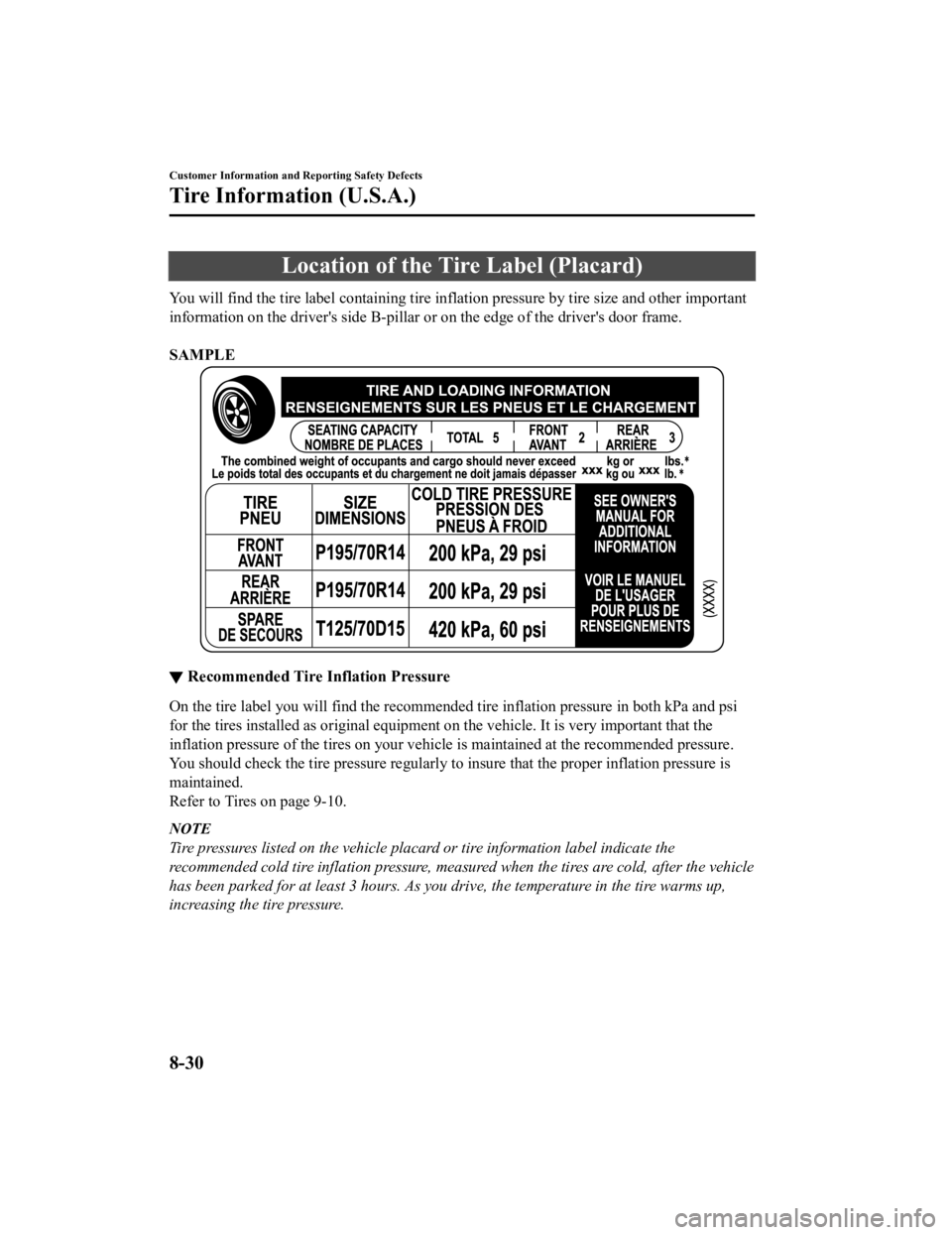 MAZDA MODEL CX-5 SKYACTIV-D 2019 User Guide Location of the Tire Label (Placard)
You will find the tire label containing tire inflation pressure by tire size and other important
information on the drivers side B-pillar or on the edge of the dr MAZDA MODEL CX-5 SKYACTIV-D 2019 User Guide Location of the Tire Label (Placard)
You will find the tire label containing tire inflation pressure by tire size and other important
information on the drivers side B-pillar or on the edge of the dr