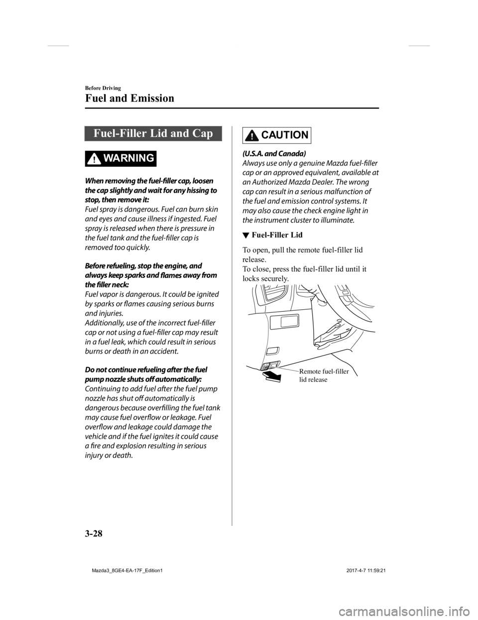 MAZDA MODEL 3 5-DOOR 2018 Owners Manual Fuel-Filler Lid and Cap
WA R N I N G
When removing the fuel-filler cap, loosen
the cap slightly and wait for any hissing to
stop, then remove it:
Fuel spray is dangerous. Fuel can burn skin
and eyes a MAZDA MODEL 3 5-DOOR 2018 Owners Manual Fuel-Filler Lid and Cap
WA R N I N G
When removing the fuel-filler cap, loosen
the cap slightly and wait for any hissing to
stop, then remove it:
Fuel spray is dangerous. Fuel can burn skin
and eyes a