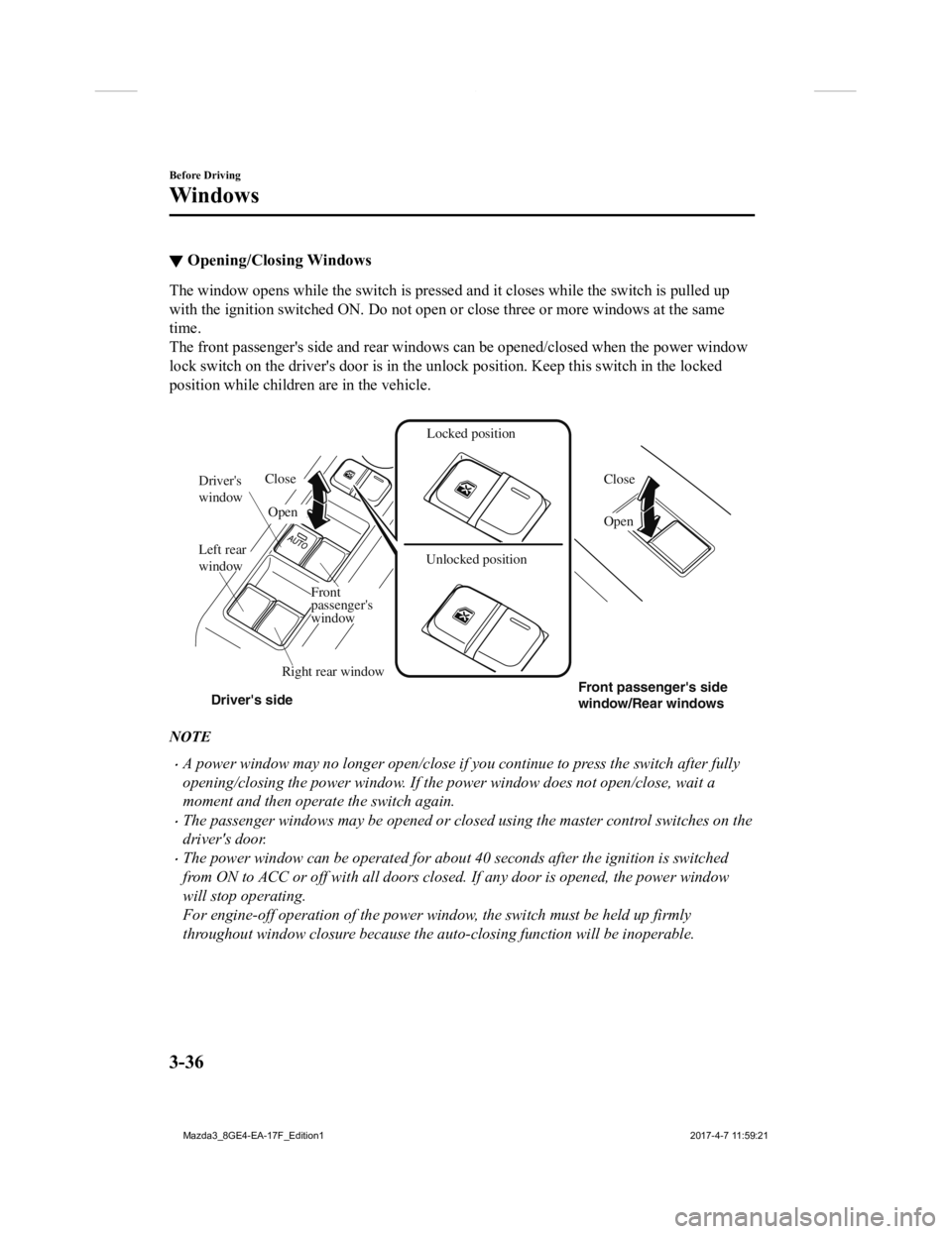 MAZDA MODEL 3 5-DOOR 2018  Owners Manual ▼Opening/Closing Windows
The window opens while the switch is pressed and it closes whil
e the switch is pulled up
with the ignition switched ON. Do not open or close three or mo re windows at the s
