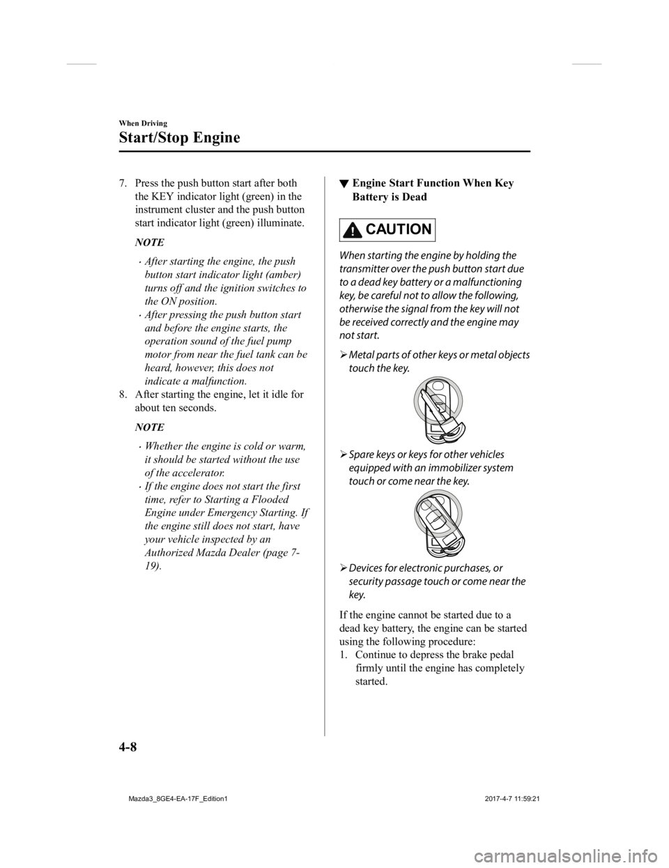 MAZDA MODEL 3 4-DOOR 2018 Owners Manual 7. Press the push button start after boththe KEY indicator light (green) in the
instrument cluster and the push button
start indicator light (green) illuminate.
NOTE
After starting the engine, the MAZDA MODEL 3 4-DOOR 2018 Owners Manual 7. Press the push button start after boththe KEY indicator light (green) in the
instrument cluster and the push button
start indicator light (green) illuminate.
NOTE
After starting the engine, the