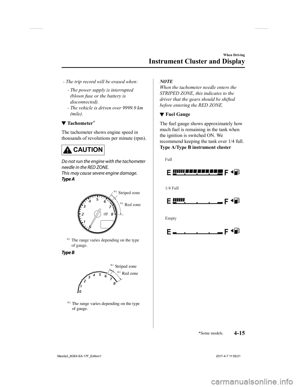 MAZDA MODEL 3 5-DOOR 2018  Owners Manual The trip record will be erased when:
The power supply is interrupted
(blown fuse or the battery is
disconnected).
The vehicle is driven over 9999.9 km
(mile).
▼Tachometer*
The tachometer sh