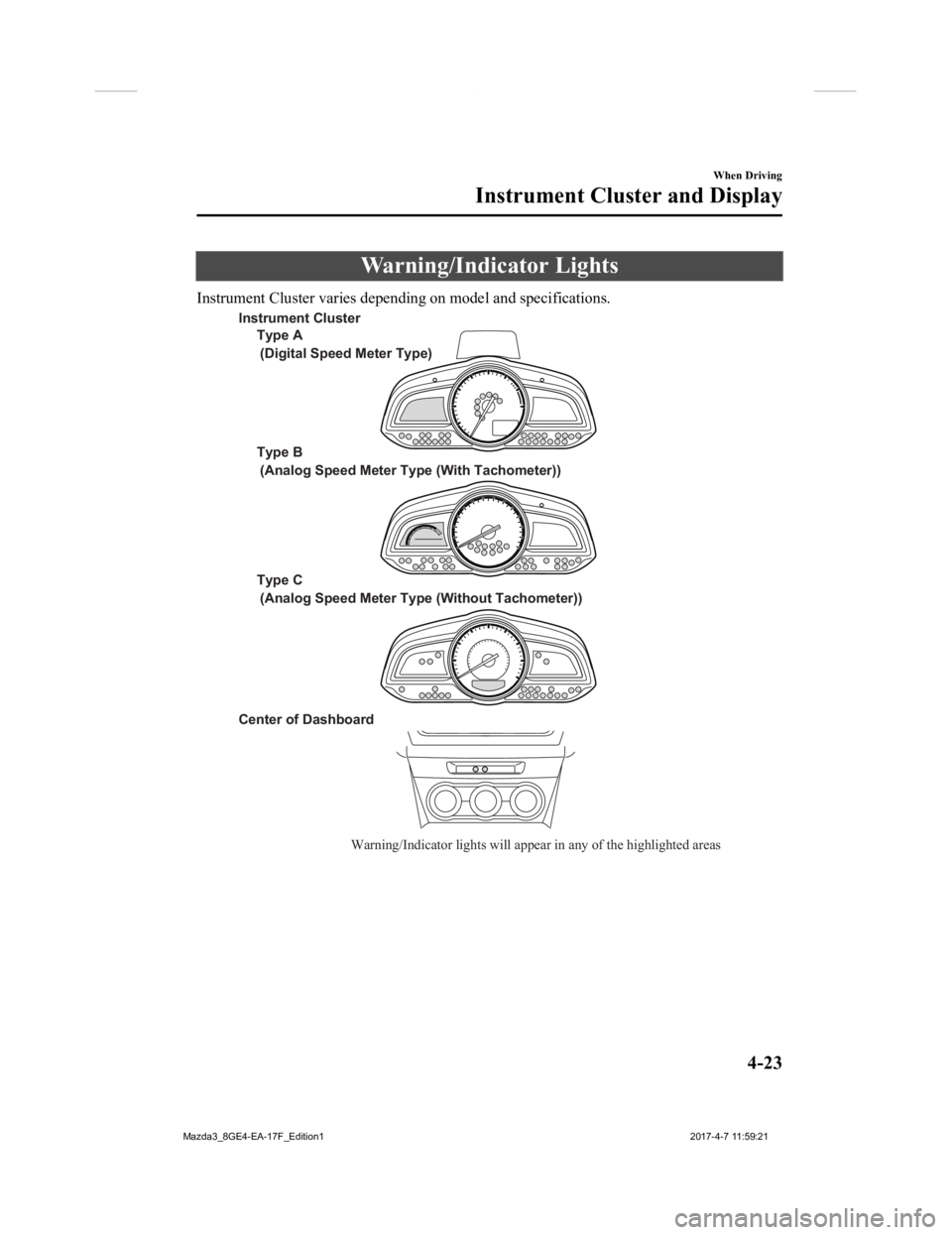 MAZDA MODEL 3 5-DOOR 2018 Owners Manual Warning/Indicator Lights
Instrument Cluster varies depending on model and specifications.
Warning/Indicator lights will appear in any of the highlighted areas
Type A
Type B
Type C
Center of Dashboar MAZDA MODEL 3 5-DOOR 2018 Owners Manual Warning/Indicator Lights
Instrument Cluster varies depending on model and specifications.
Warning/Indicator lights will appear in any of the highlighted areas
Type A
Type B
Type C
Center of Dashboar